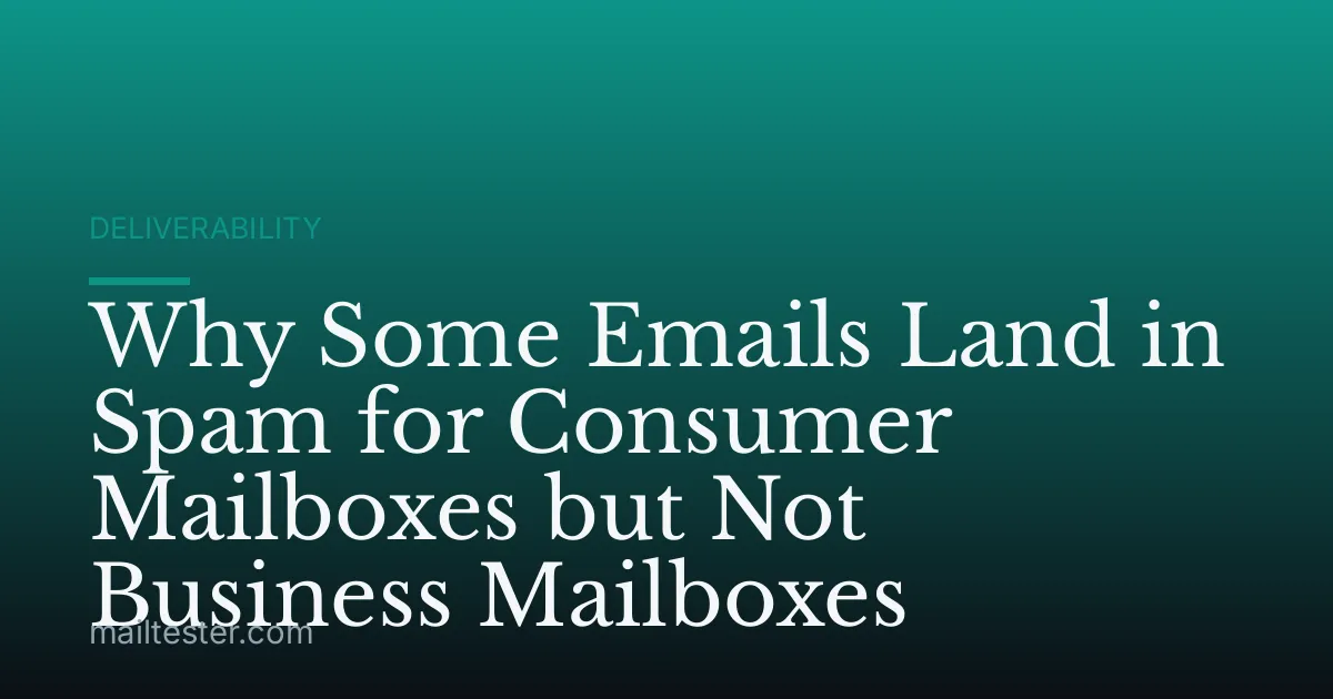 Why Some Emails Land in Spam for Consumer Mailboxes but Not Business Mailboxes