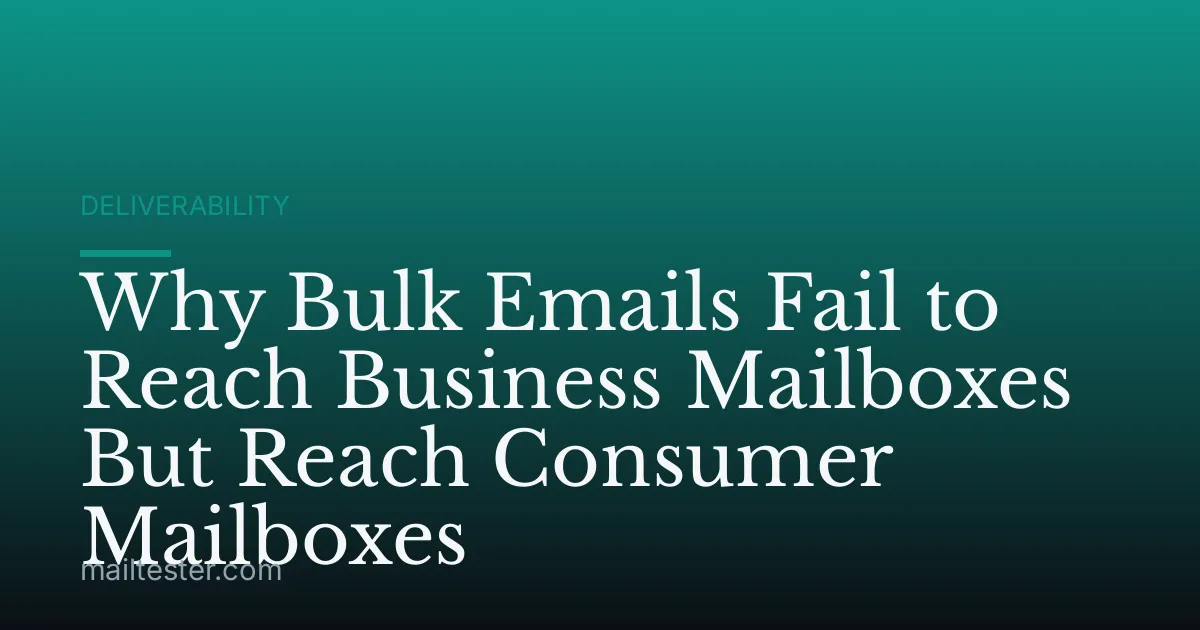 Why Bulk Emails Fail to Reach Business Mailboxes But Reach Consumer Mailboxes