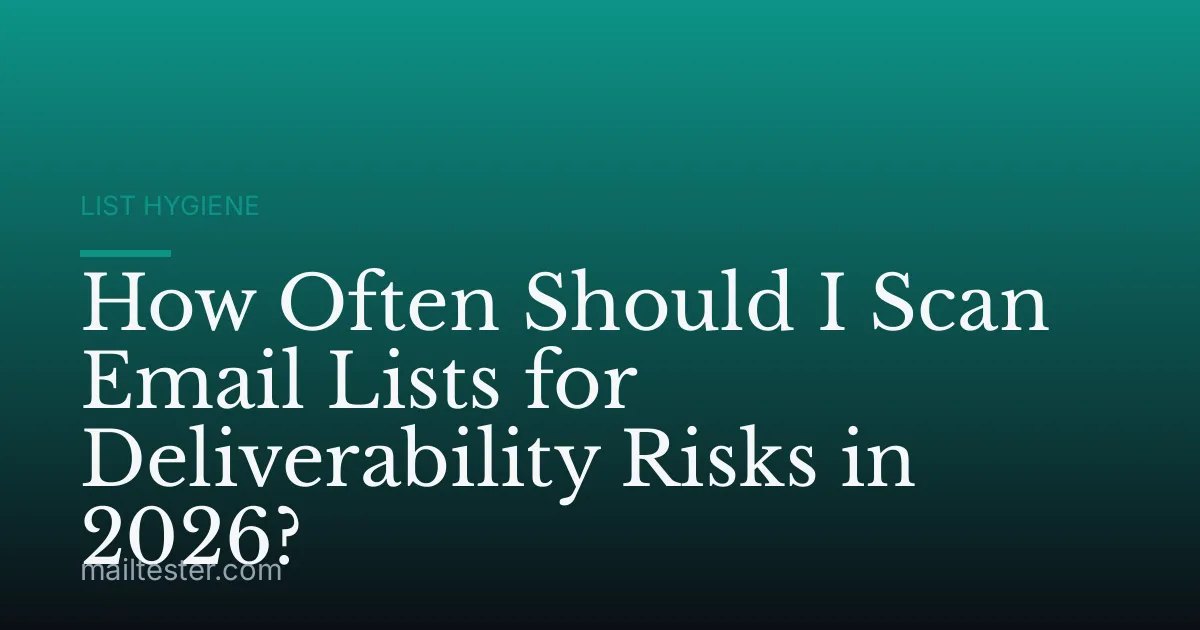 How Often Should I Scan Email Lists for Deliverability Risks in 2026?