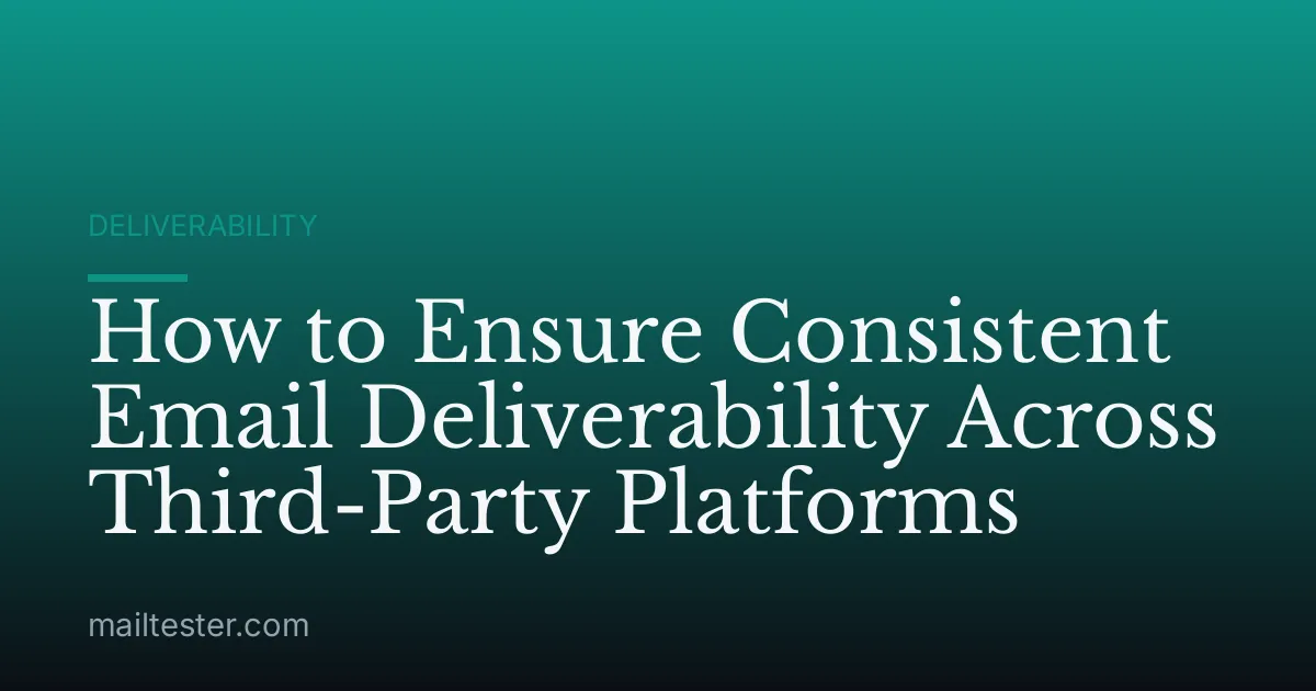 How to Ensure Consistent Email Deliverability Across Third-Party Platforms