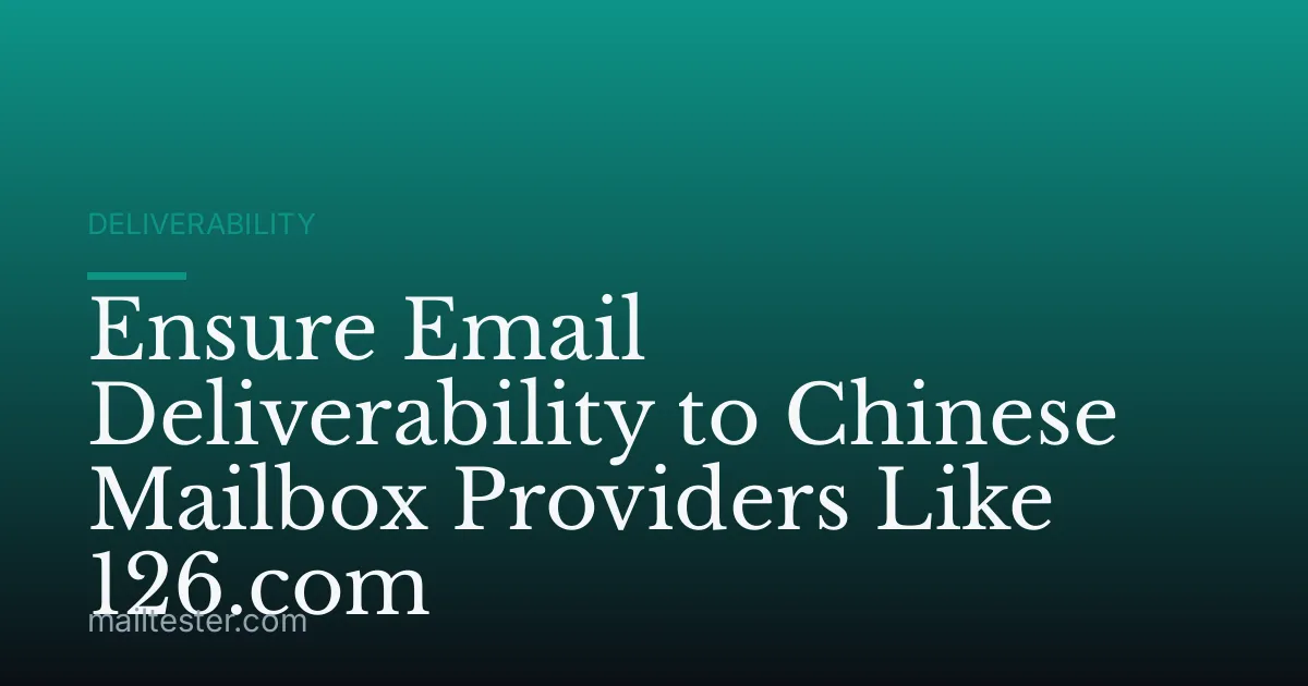 Ensure Email Deliverability to Chinese Mailbox Providers Like 126.com