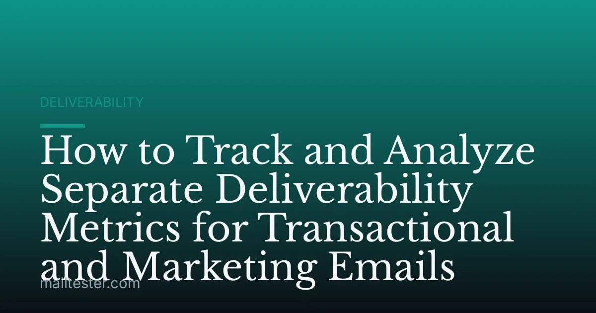 How to Track and Analyze Separate Deliverability Metrics for Transactional and Marketing Emails