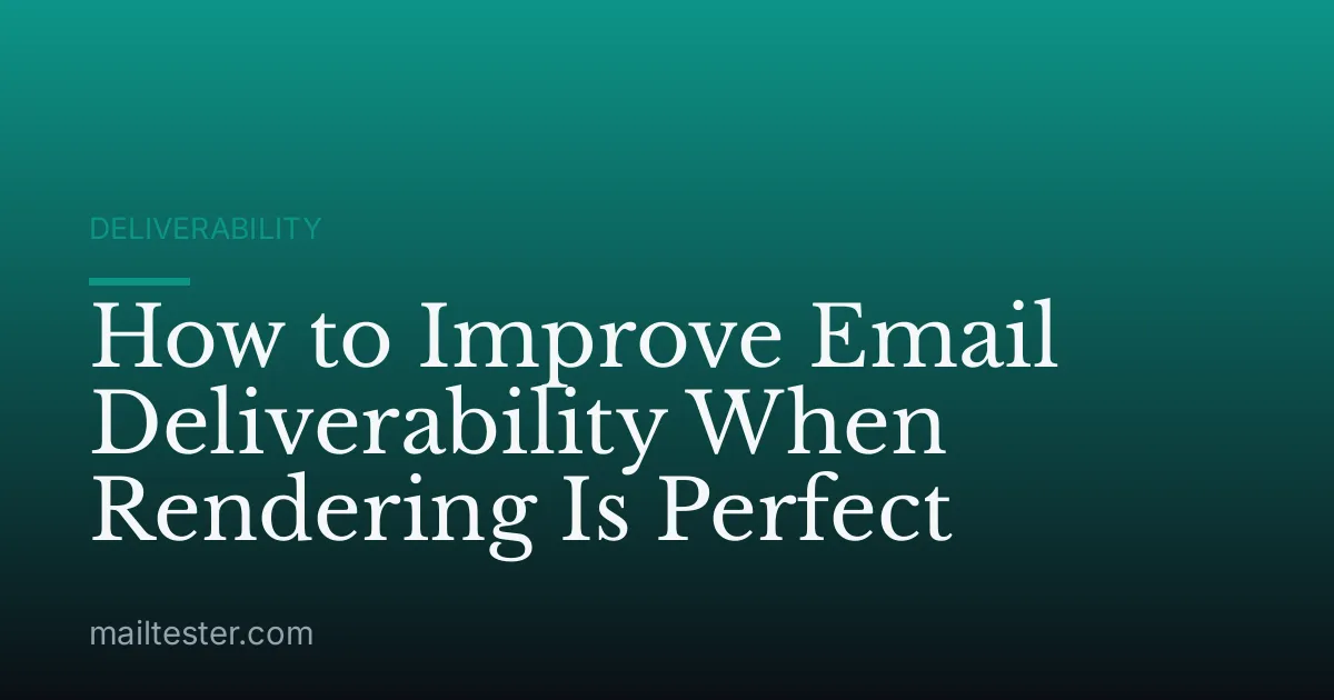 How to Improve Email Deliverability When Rendering Is Perfect