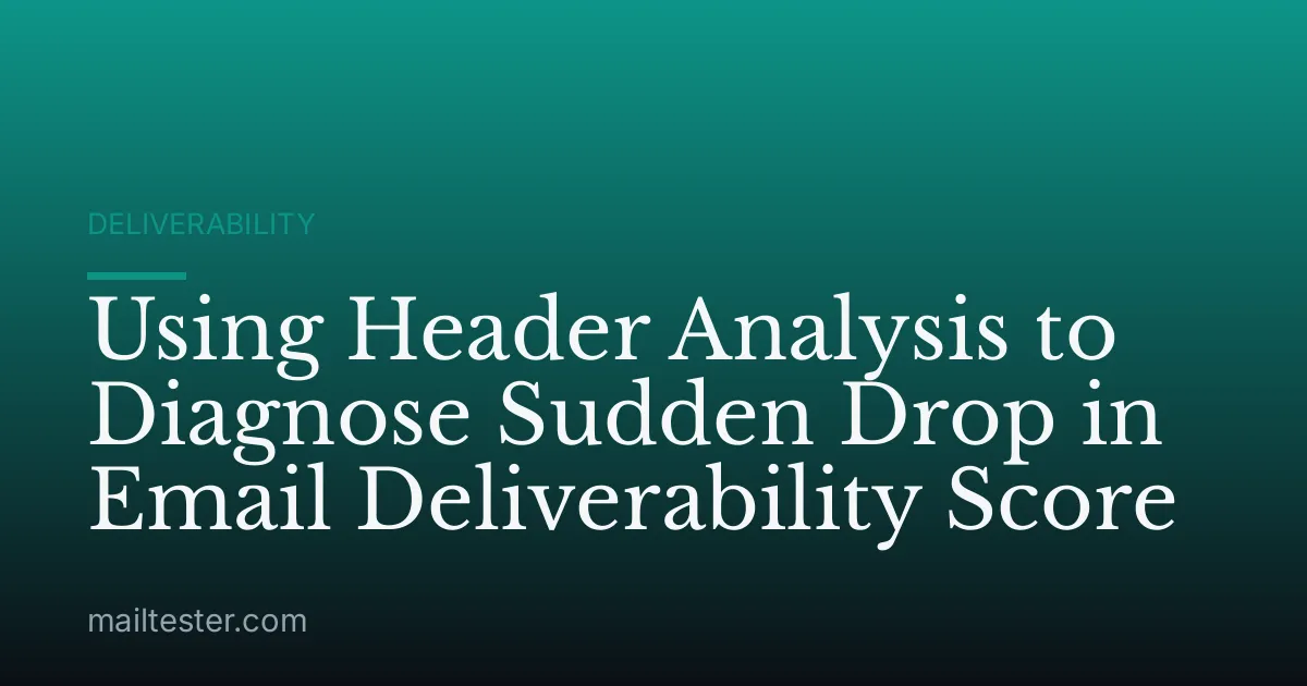 Using Header Analysis to Diagnose Sudden Drop in Email Deliverability Score