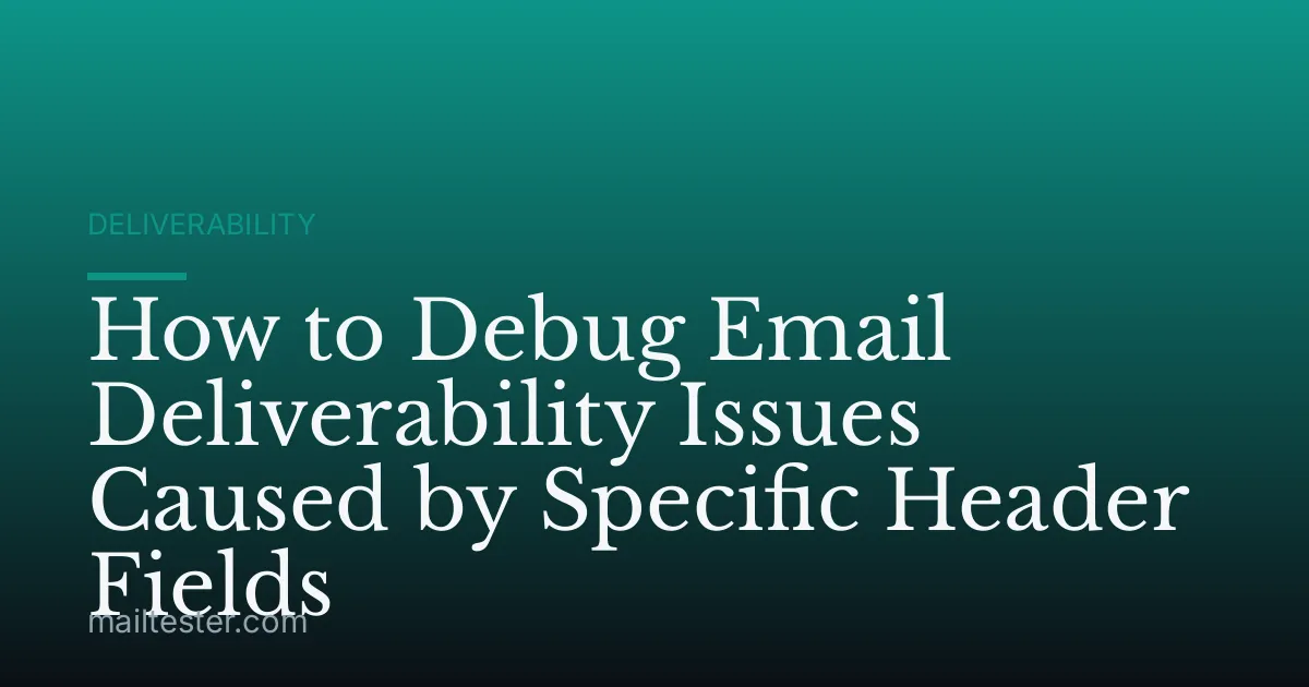 How to Debug Email Deliverability Issues Caused by Specific Header Fields