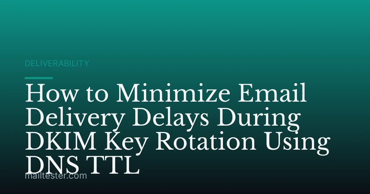 How to Minimize Email Delivery Delays During DKIM Key Rotation Using DNS TTL