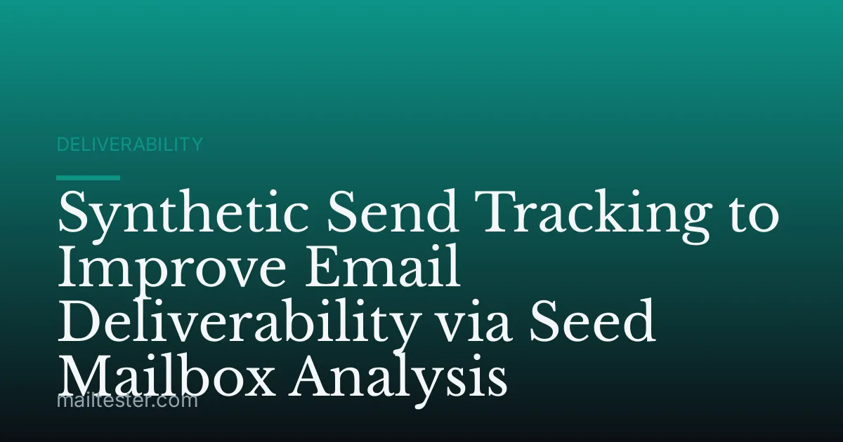 Synthetic Send Tracking to Improve Email Deliverability via Seed Mailbox Analysis