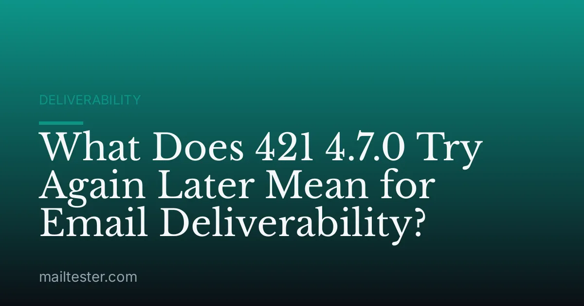 What Does 421 4.7.0 Try Again Later Mean for Email Deliverability?