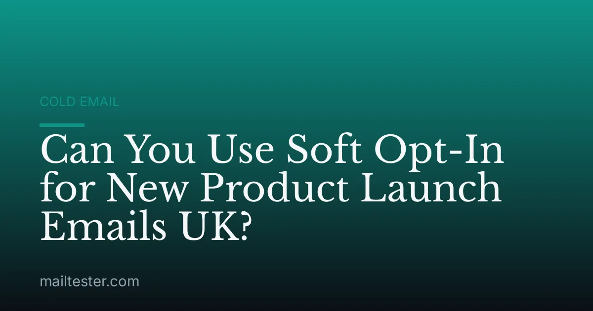 Can You Use Soft Opt-In for New Product Launch Emails UK?