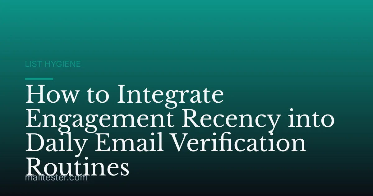 How to Integrate Engagement Recency into Daily Email Verification Routines