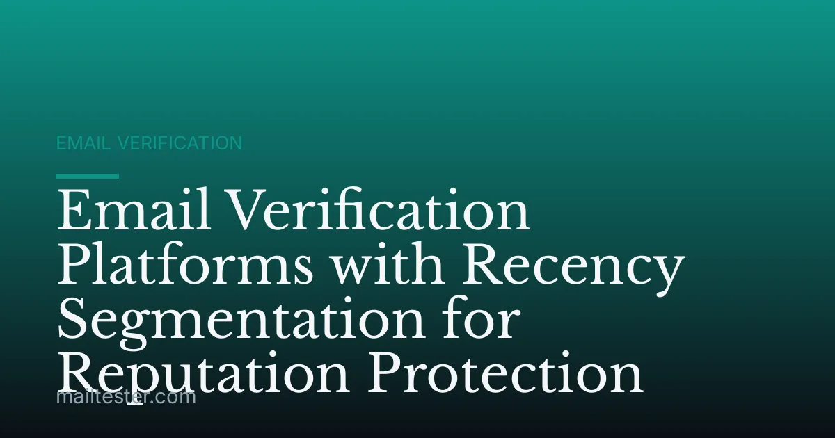 Email Verification Platforms with Recency Segmentation for Reputation Protection