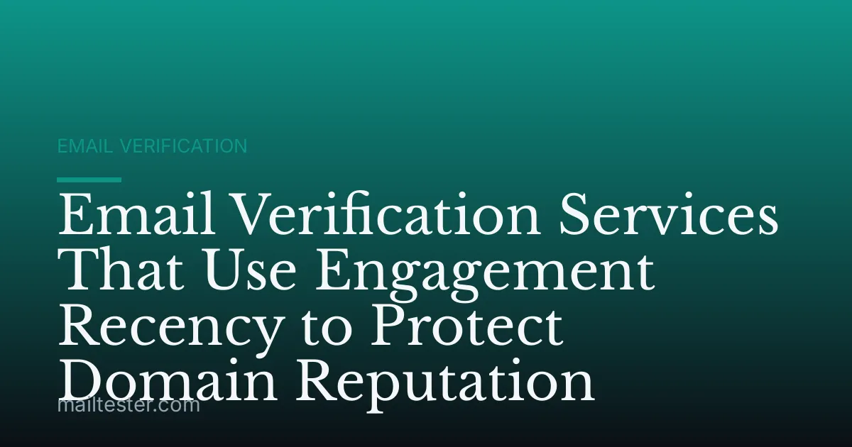 Email Verification Services That Use Engagement Recency to Protect Domain Reputation