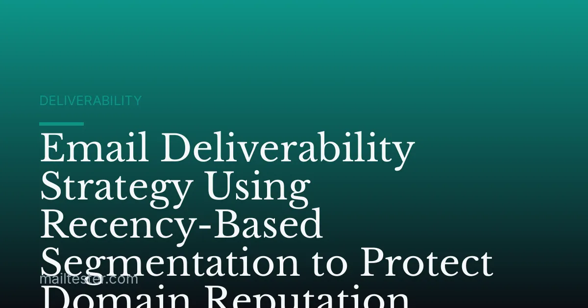Email Deliverability Strategy Using Recency-Based Segmentation to Protect Domain Reputation