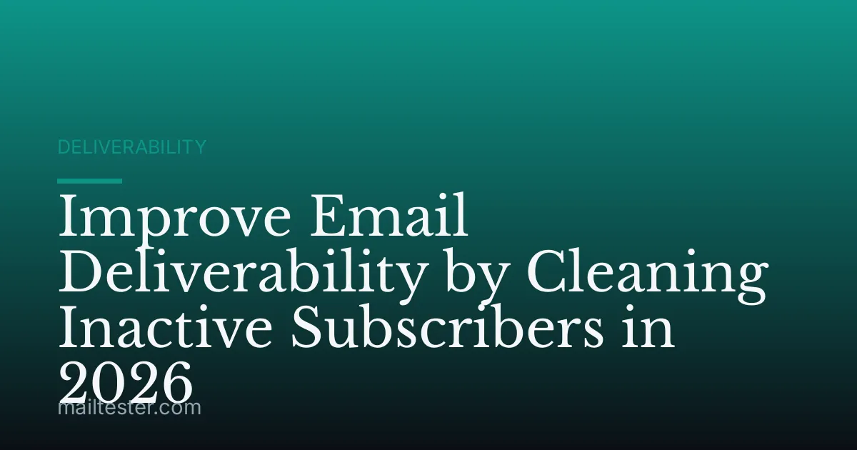 Improve Email Deliverability by Cleaning Inactive Subscribers in 2026