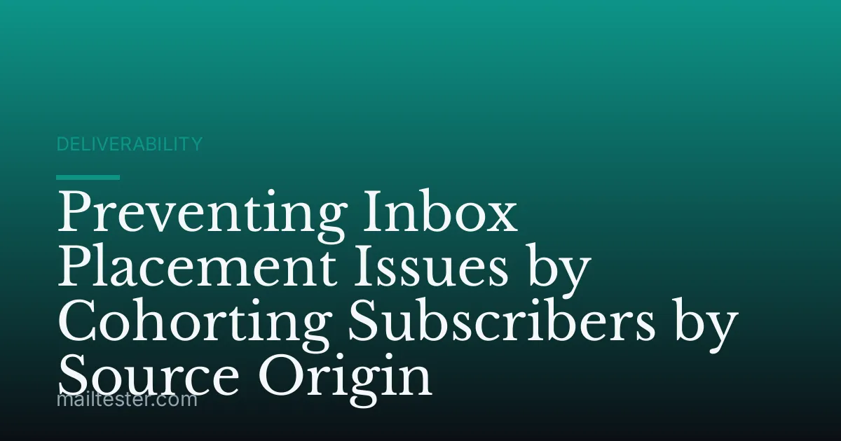 Preventing Inbox Placement Issues by Cohorting Subscribers by Source Origin