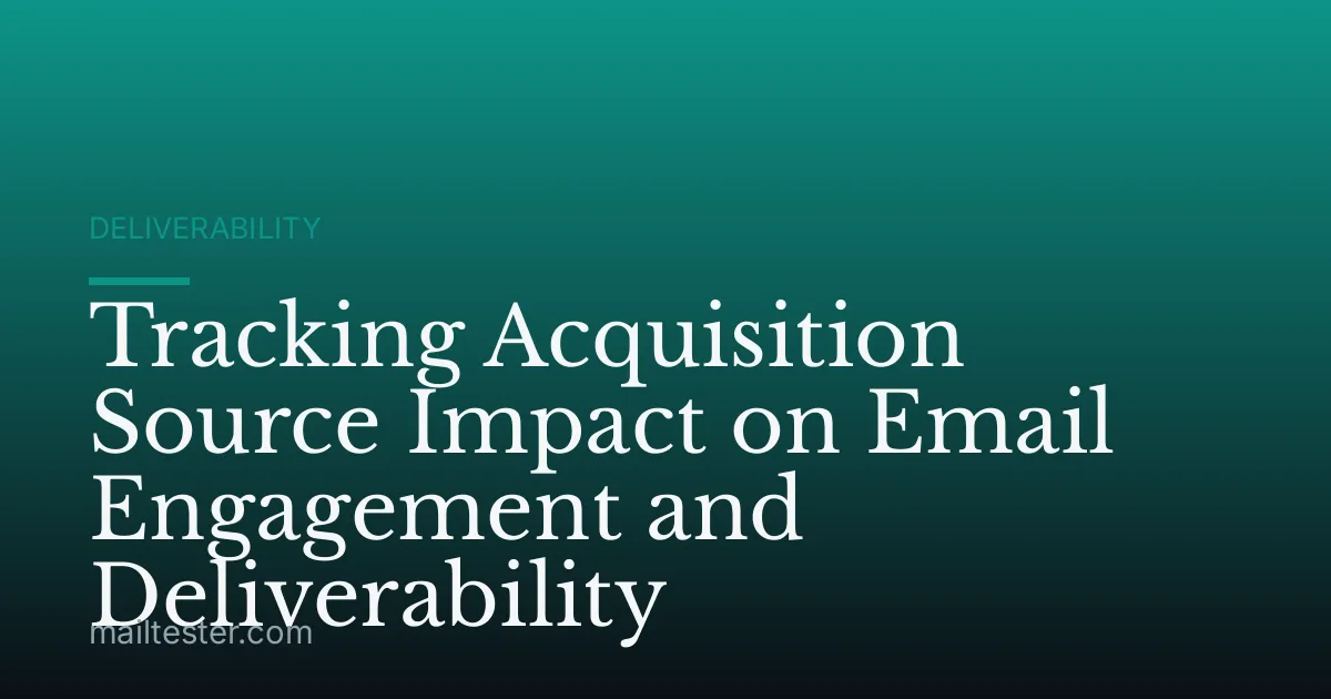 Tracking Acquisition Source Impact on Email Engagement and Deliverability