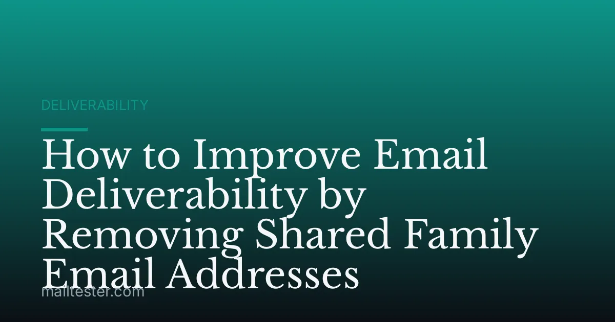 How to Improve Email Deliverability by Removing Shared Family Email Addresses