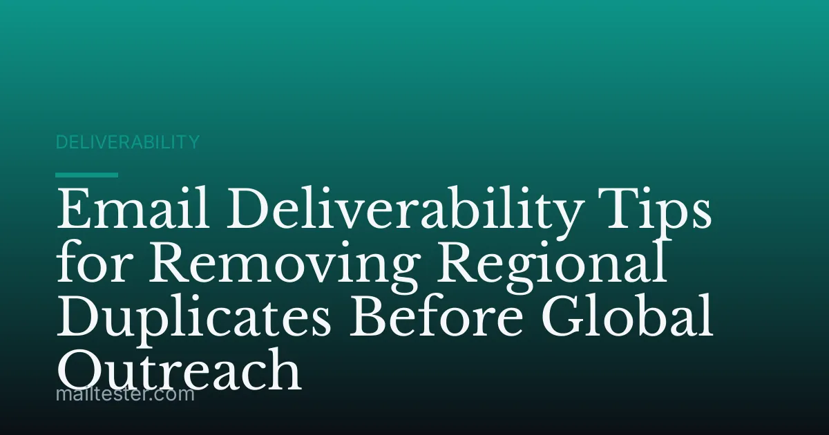 Email Deliverability Tips for Removing Regional Duplicates Before Global Outreach