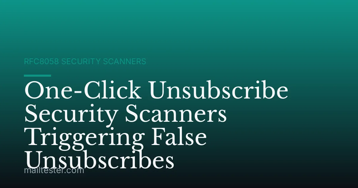 One-Click Unsubscribe Security Scanners Triggering False Unsubscribes