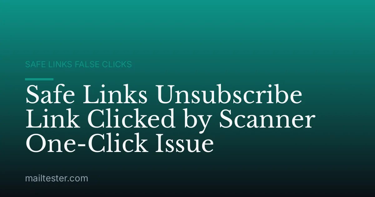 Safe Links Unsubscribe Link Clicked by Scanner One-Click Issue