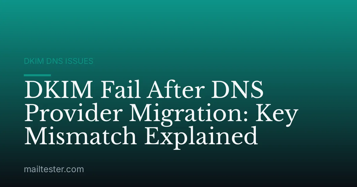 DKIM Fail After DNS Provider Migration: Key Mismatch Explained