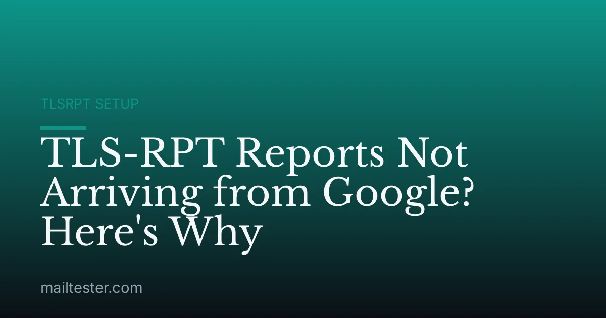 TLS-RPT Reports Not Arriving from Google? Here's Why