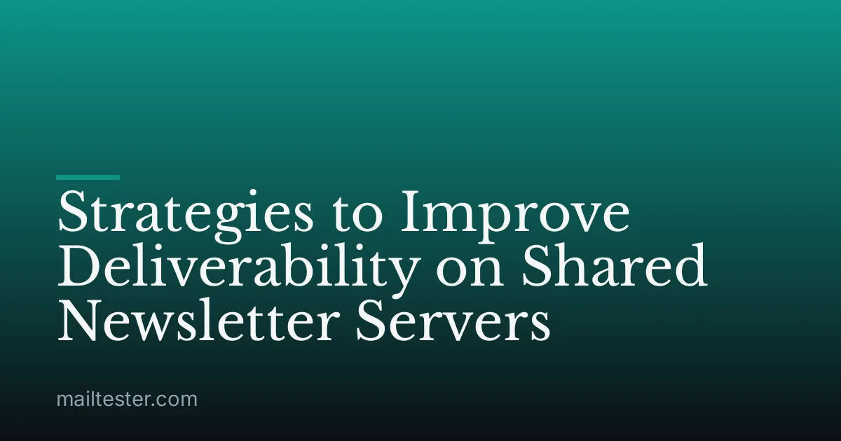 Strategies to Improve Deliverability on Shared Newsletter Servers