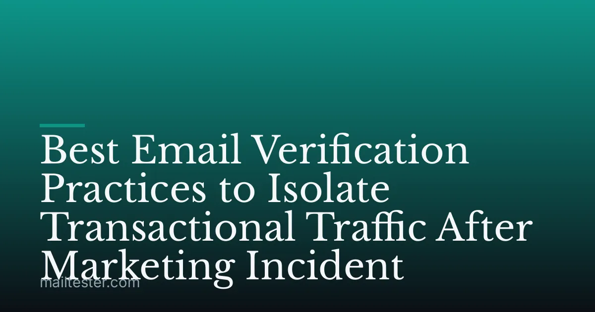 Best Email Verification Practices to Isolate Transactional Traffic After Marketing Incident