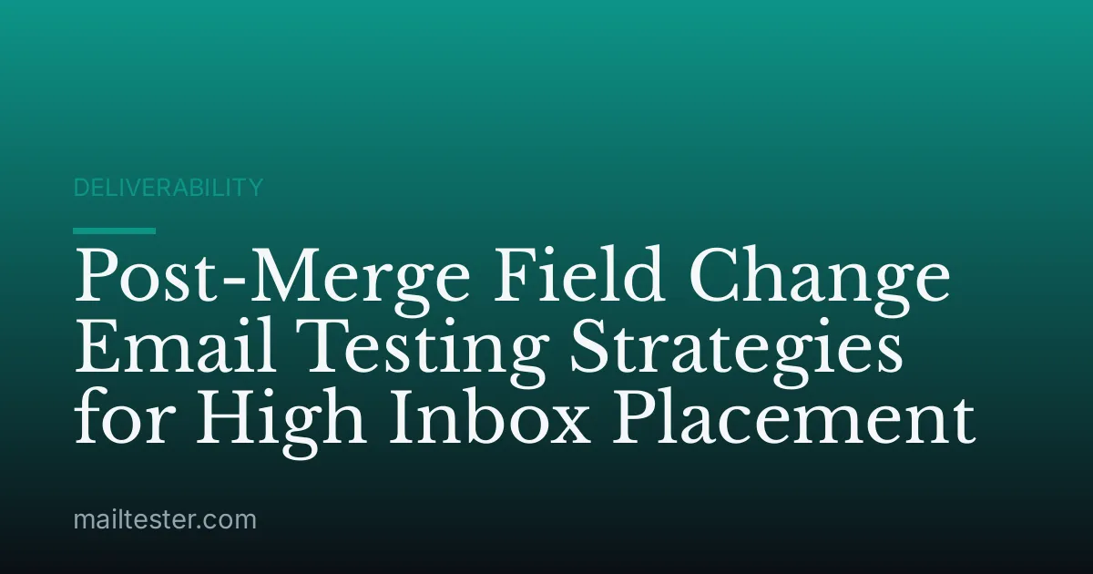 Post-Merge Field Change Email Testing Strategies for High Inbox Placement