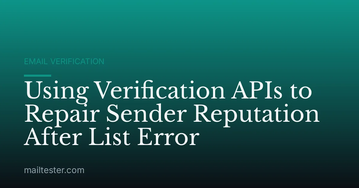 Using Verification APIs to Repair Sender Reputation After List Error