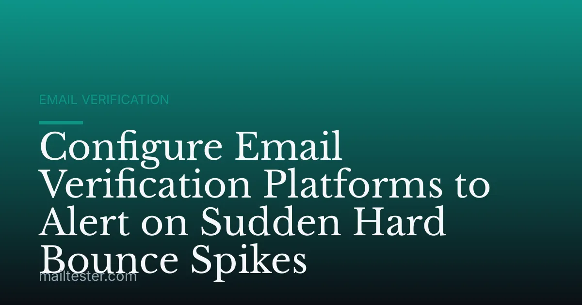 Configure Email Verification Platforms to Alert on Sudden Hard Bounce Spikes