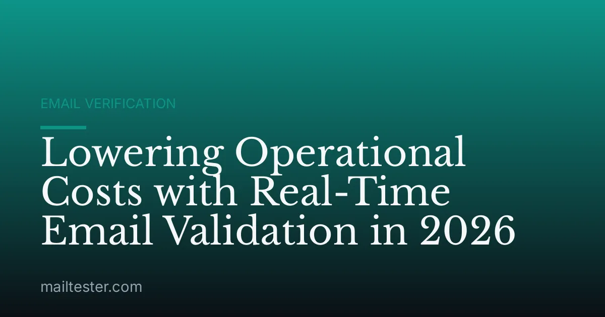 Lowering Operational Costs with Real-Time Email Validation in 2026