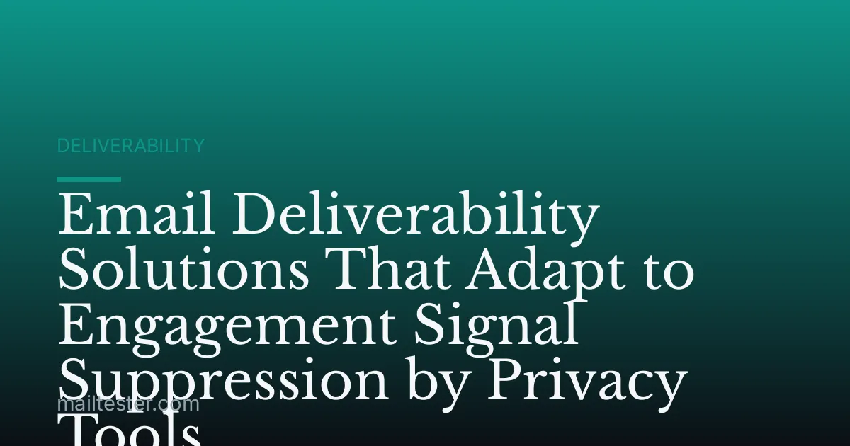 Email Deliverability Solutions That Adapt to Engagement Signal Suppression by Privacy Tools