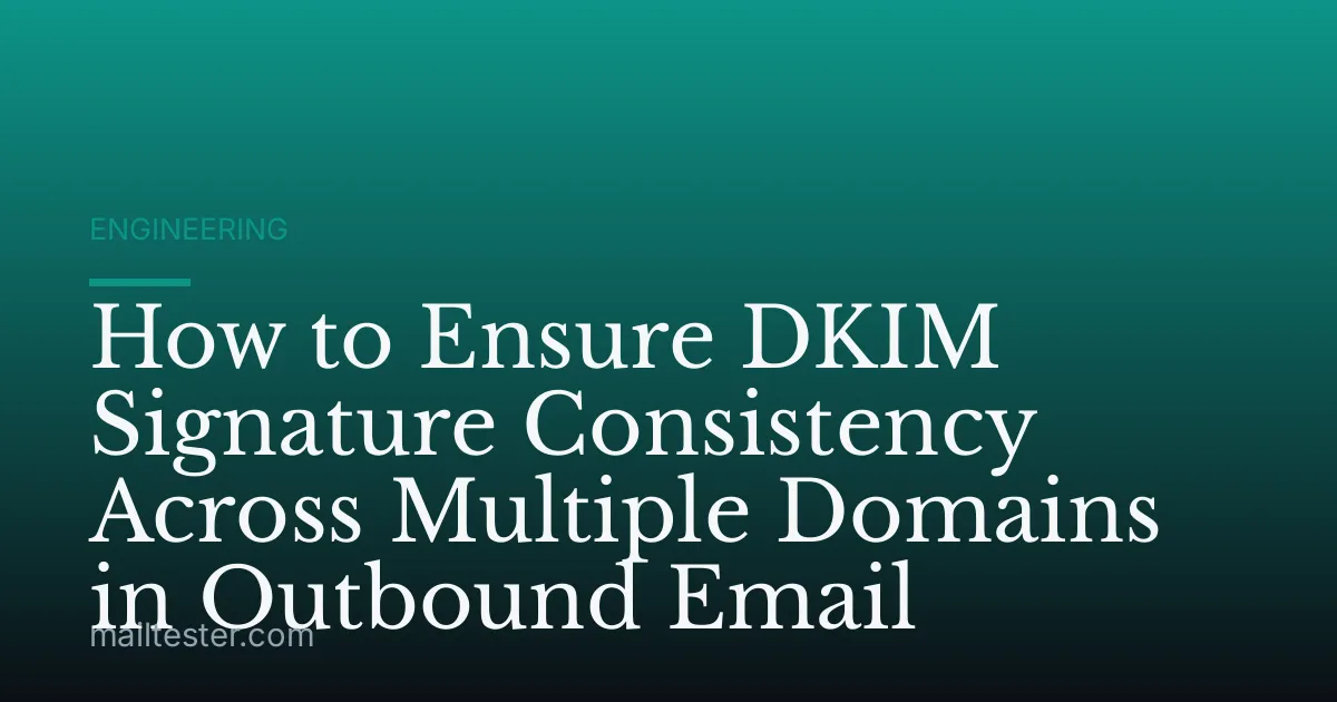 How to Ensure DKIM Signature Consistency Across Multiple Domains in Outbound Email