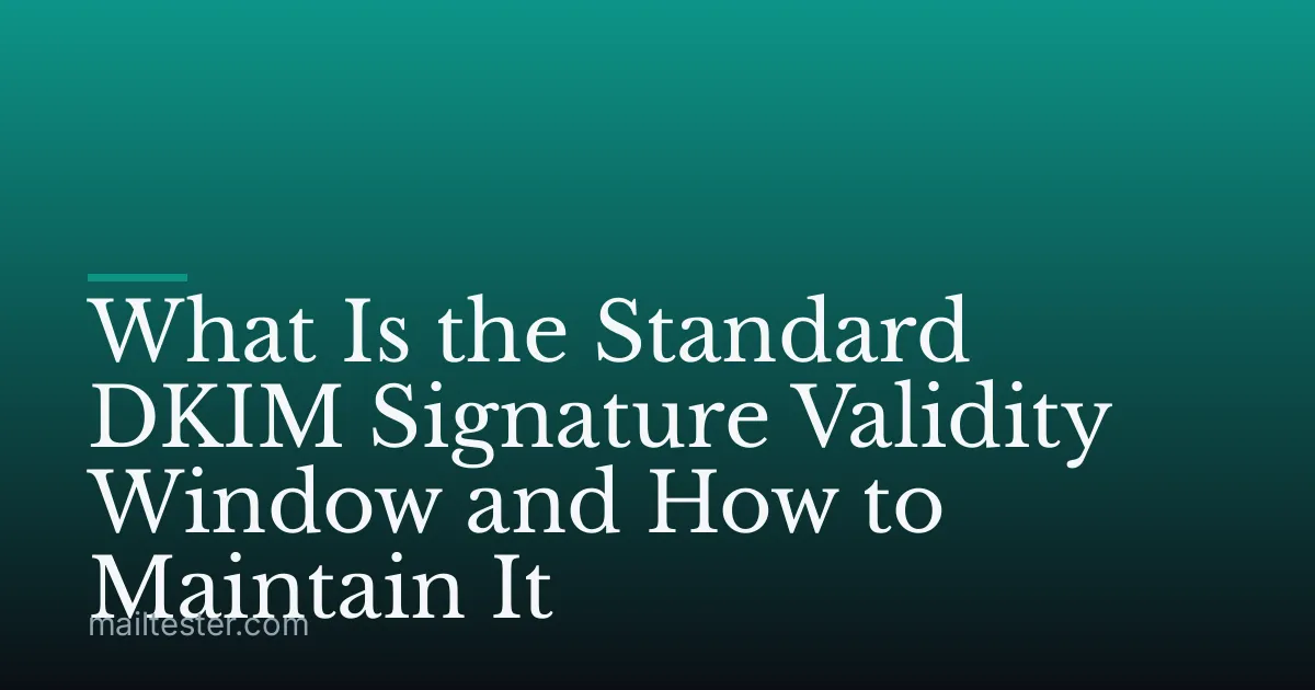 What Is the Standard DKIM Signature Validity Window and How to Maintain It