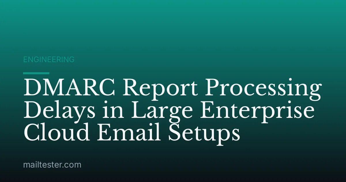 DMARC Report Processing Delays in Large Enterprise Cloud Email Setups