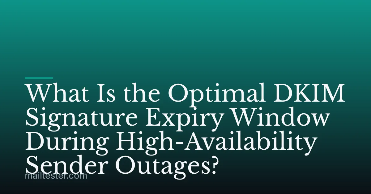 What Is the Optimal DKIM Signature Expiry Window During High-Availability Sender Outages?