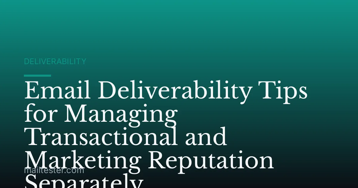 Email Deliverability Tips for Managing Transactional and Marketing Reputation Separately