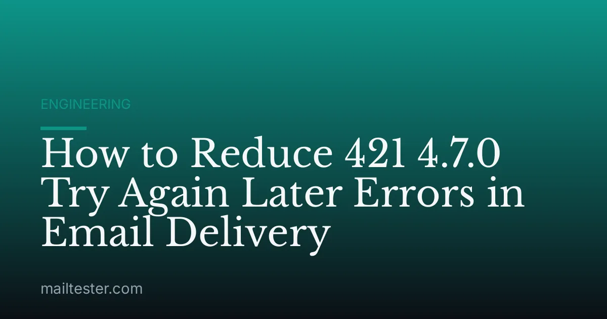 How to Reduce 421 4.7.0 Try Again Later Errors in Email Delivery