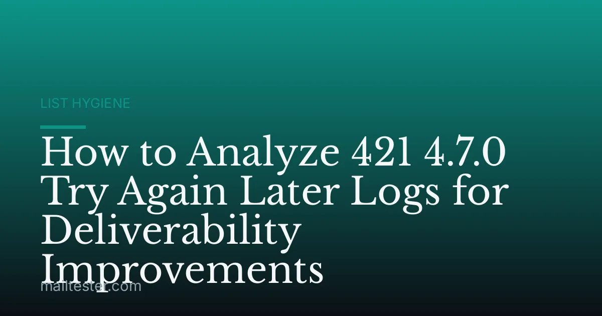 How to Analyze 421 4.7.0 Try Again Later Logs for Deliverability Improvements