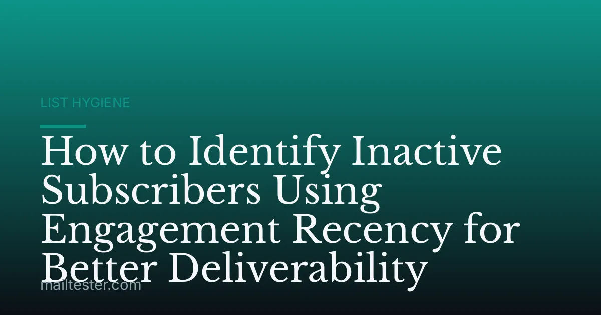 How to Identify Inactive Subscribers Using Engagement Recency for Better Deliverability