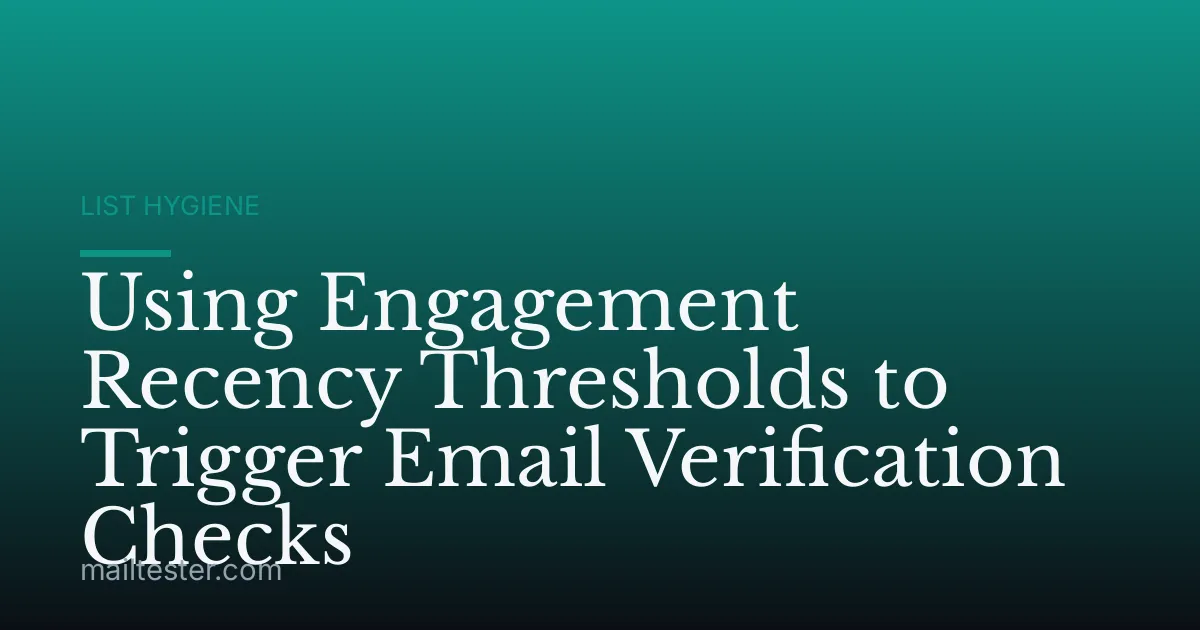 Using Engagement Recency Thresholds to Trigger Email Verification Checks