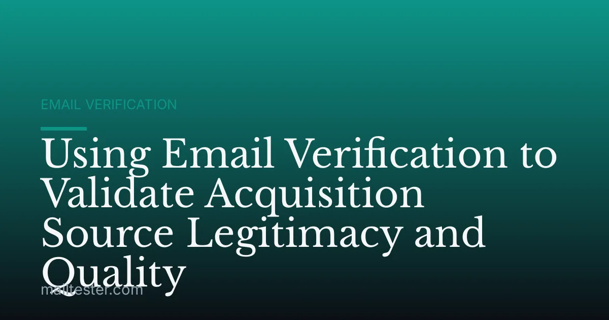 Using Email Verification to Validate Acquisition Source Legitimacy and Quality
