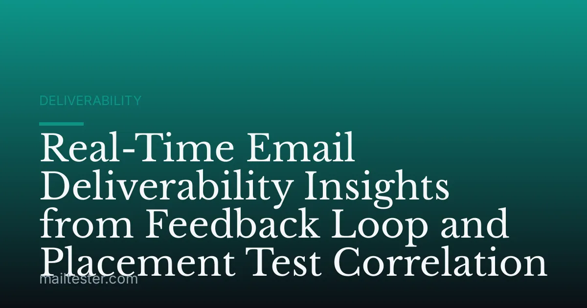 Real-Time Email Deliverability Insights from Feedback Loop and Placement Test Correlation