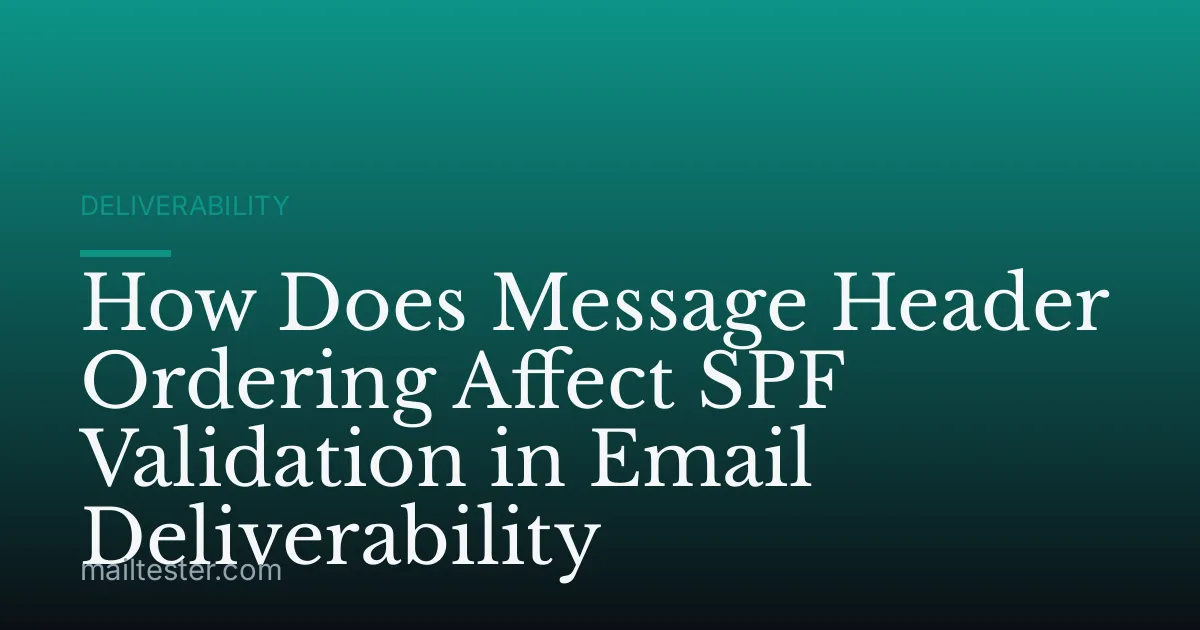How Does Message Header Ordering Affect SPF Validation in Email Deliverability