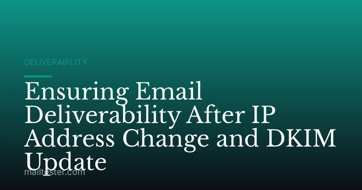 Ensuring Email Deliverability After IP Address Change and DKIM Update