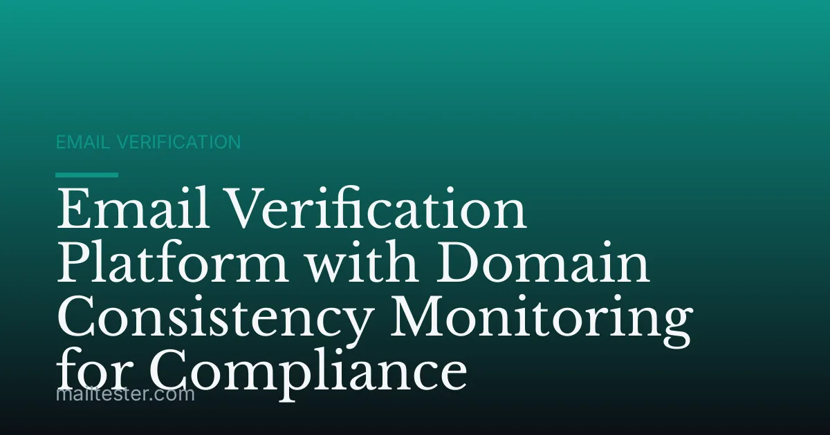 Email Verification Platform with Domain Consistency Monitoring for Compliance