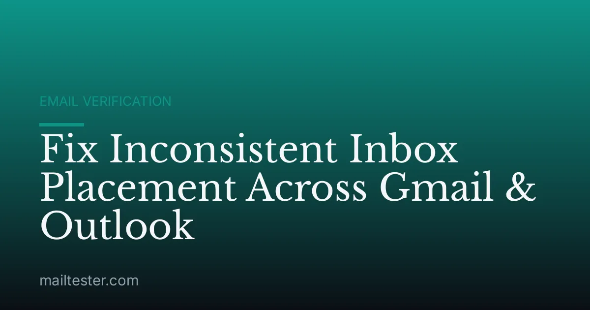 Fix Inconsistent Inbox Placement Across Gmail & Outlook