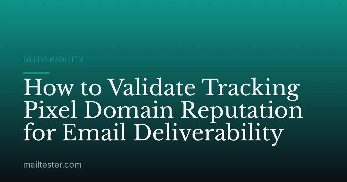 How to Validate Tracking Pixel Domain Reputation for Email Deliverability