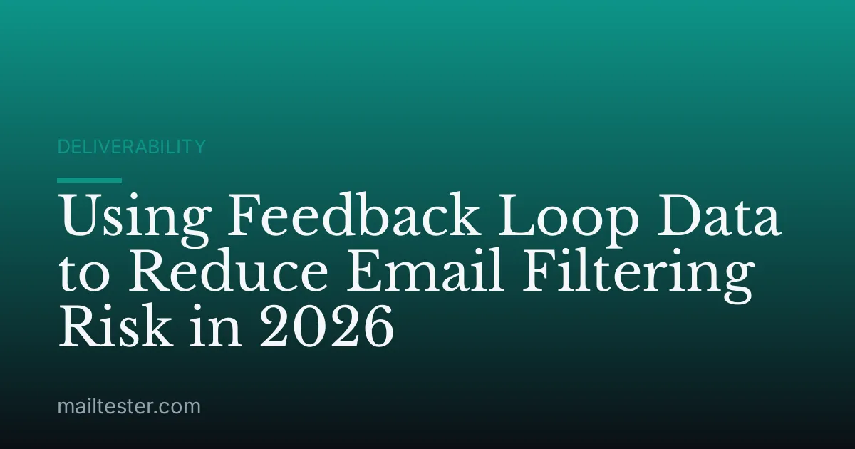 Using Feedback Loop Data to Reduce Email Filtering Risk in 2026